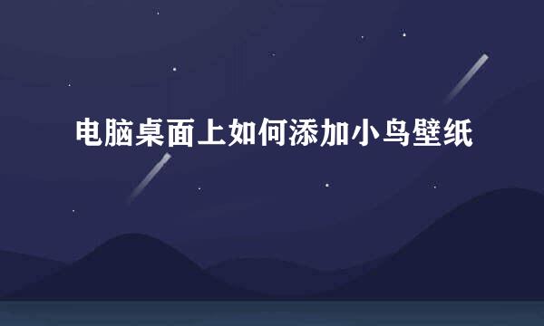 电脑桌面上如何添加小鸟壁纸