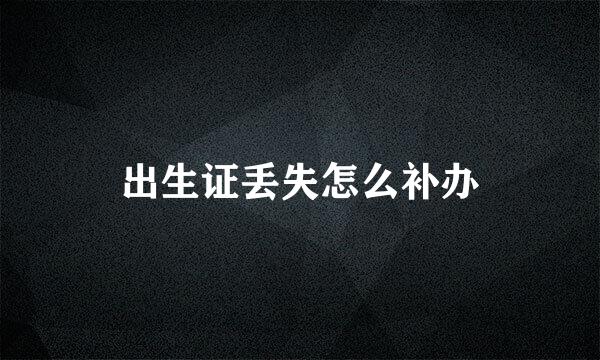 出生证丢失怎么补办
