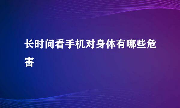 长时间看手机对身体有哪些危害