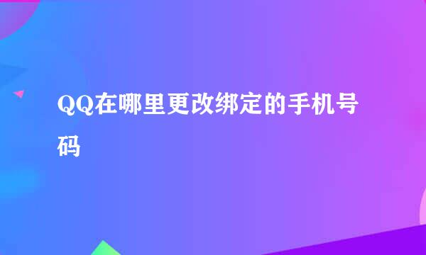 QQ在哪里更改绑定的手机号码