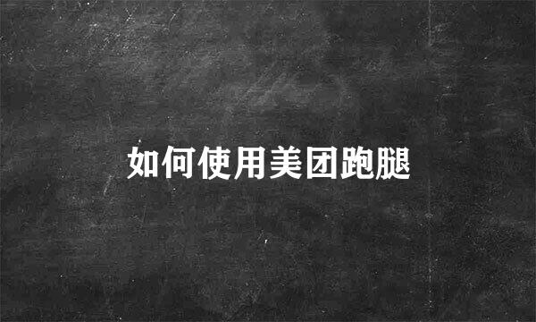如何使用美团跑腿
