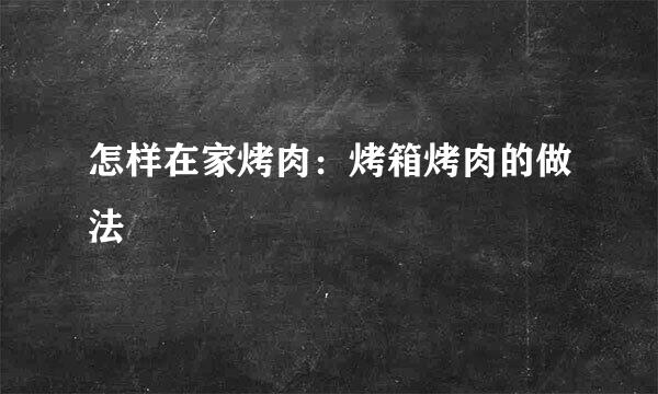 怎样在家烤肉：烤箱烤肉的做法