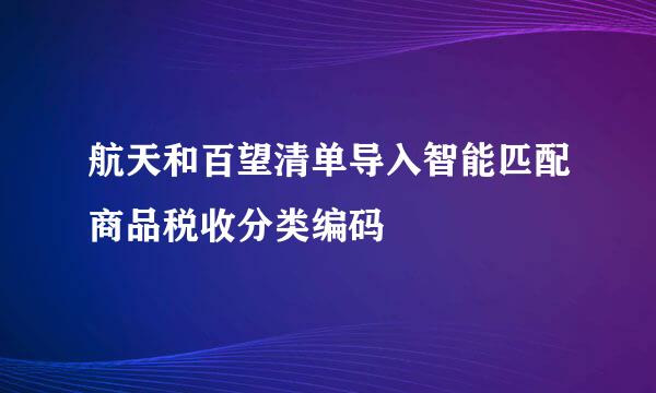 航天和百望清单导入智能匹配商品税收分类编码