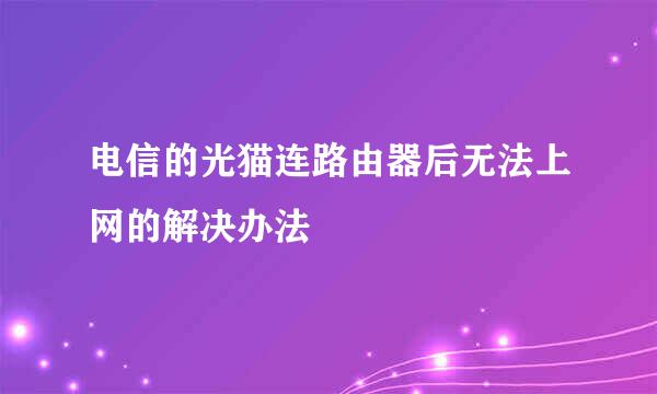 电信的光猫连路由器后无法上网的解决办法