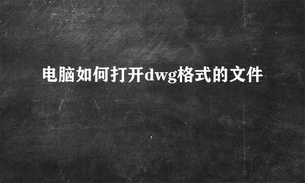 电脑如何打开dwg格式的文件