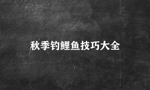 秋季钓鲤鱼技巧大全