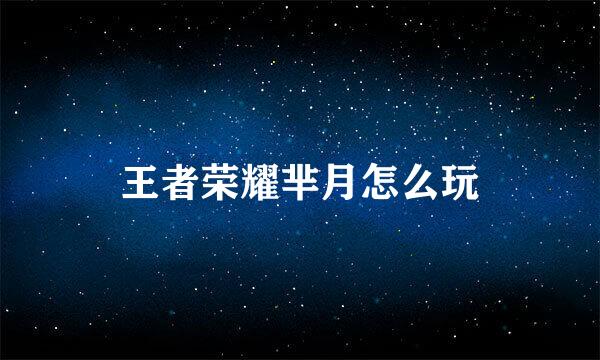 王者荣耀芈月怎么玩