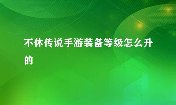 不休传说手游装备等级怎么升的