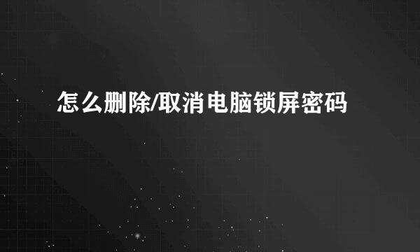 怎么删除/取消电脑锁屏密码