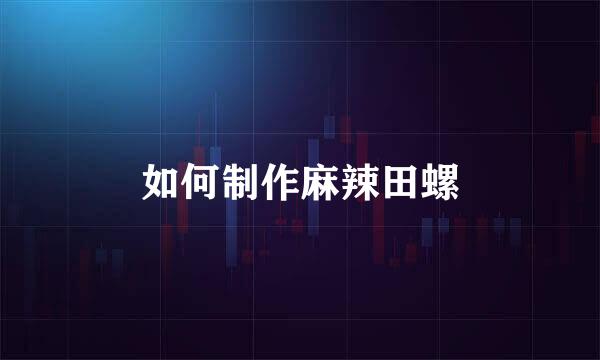 如何制作麻辣田螺