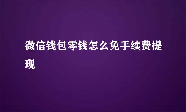 微信钱包零钱怎么免手续费提现