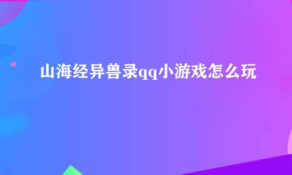 山海经异兽录qq小游戏怎么玩