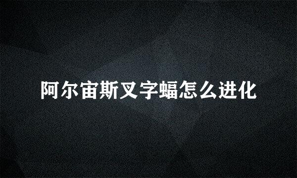 阿尔宙斯叉字蝠怎么进化