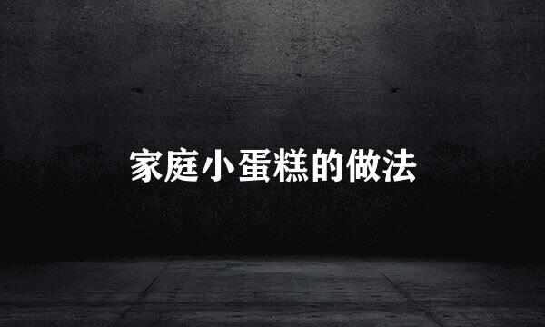 家庭小蛋糕的做法