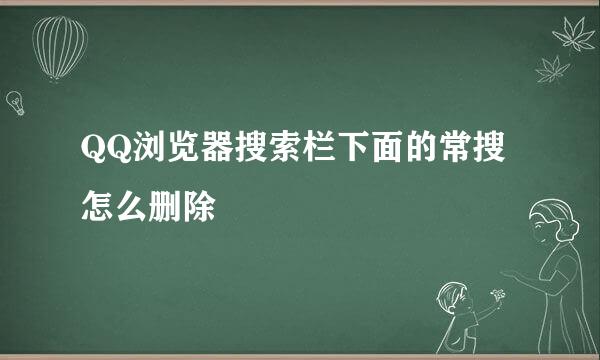 QQ浏览器搜索栏下面的常搜怎么删除