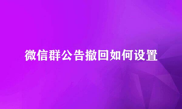 微信群公告撤回如何设置