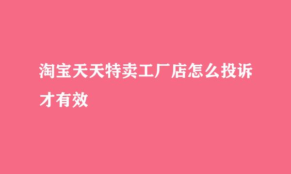 淘宝天天特卖工厂店怎么投诉才有效