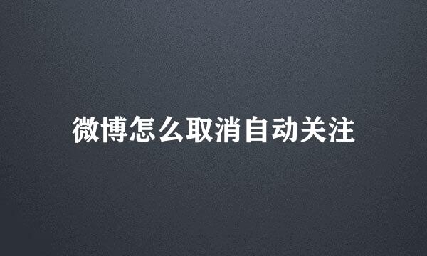 微博怎么取消自动关注
