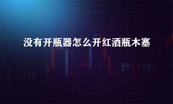 没有开瓶器怎么开红酒瓶木塞