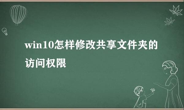 win10怎样修改共享文件夹的访问权限