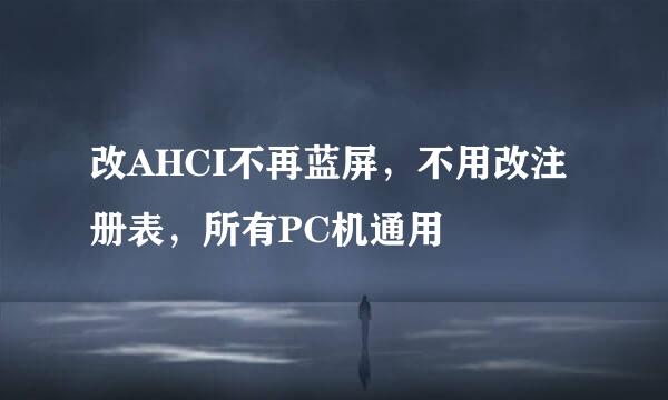 改AHCI不再蓝屏,不用改注册表,所有PC机通用
