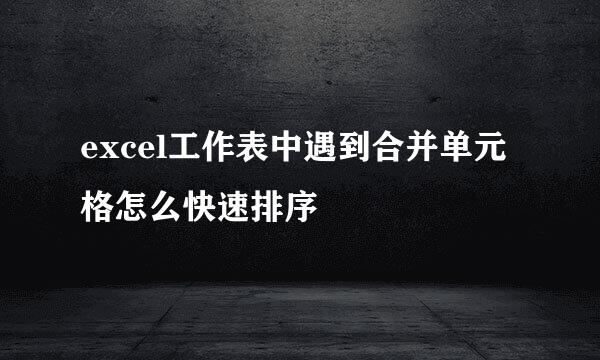 excel工作表中遇到合并单元格怎么快速排序