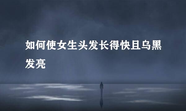 如何使女生头发长得快且乌黑发亮