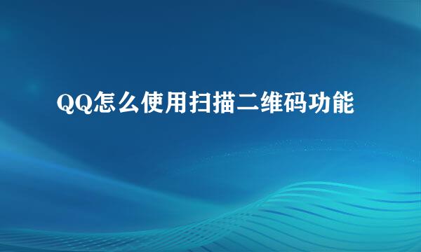 QQ怎么使用扫描二维码功能