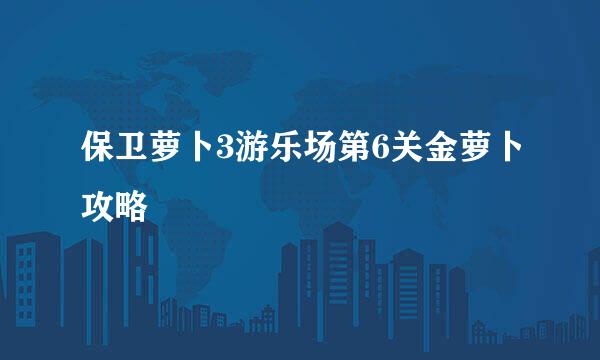 保卫萝卜3游乐场第6关金萝卜攻略