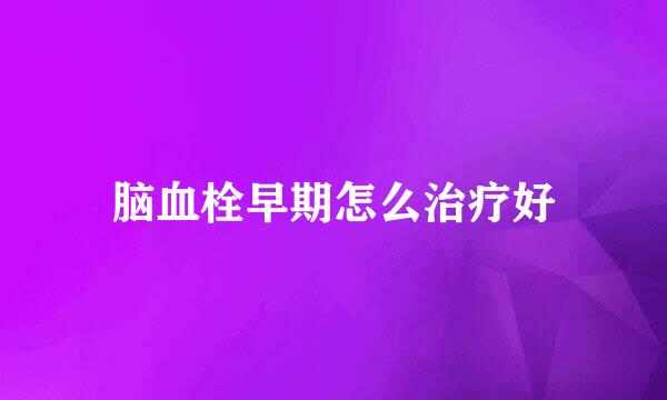 脑血栓早期怎么治疗好