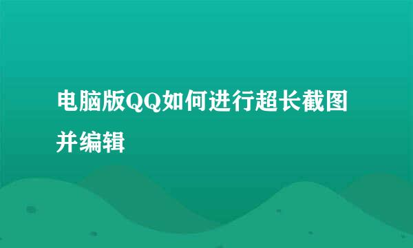 电脑版QQ如何进行超长截图并编辑