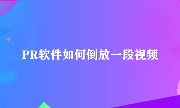PR软件如何倒放一段视频