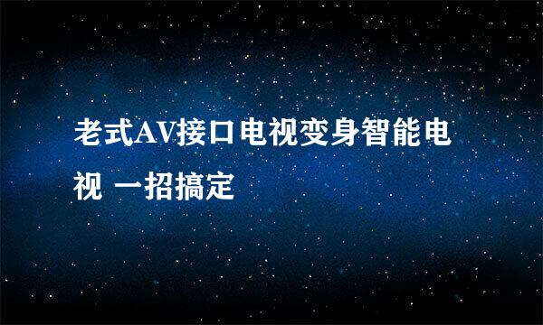 老式AV接口电视变身智能电视 一招搞定