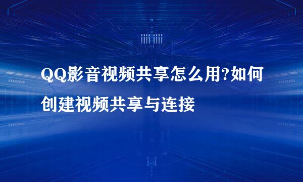 QQ影音视频共享怎么用?如何创建视频共享与连接