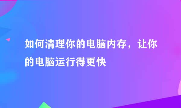 如何清理你的电脑内存，让你的电脑运行得更快
