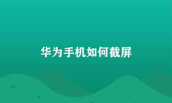 华为手机如何截屏
