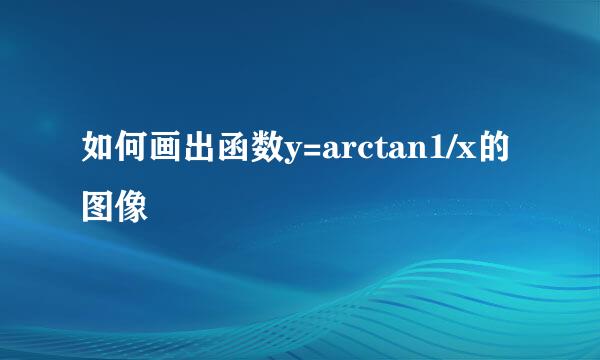 如何画出函数y=arctan1/x的图像