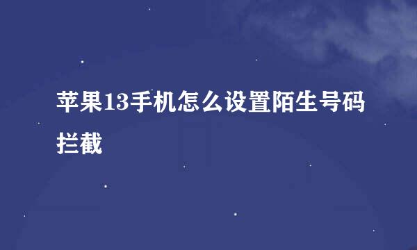 苹果13手机怎么设置陌生号码拦截