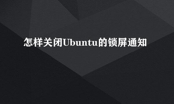 怎样关闭Ubuntu的锁屏通知