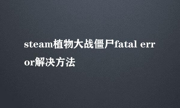 steam植物大战僵尸fatal error解决方法