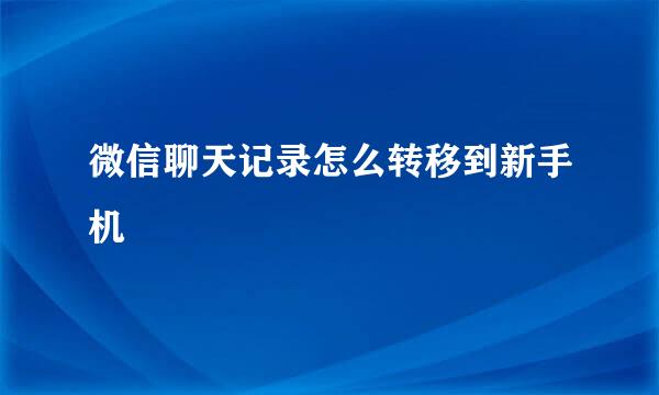 微信聊天记录怎么转移到新手机