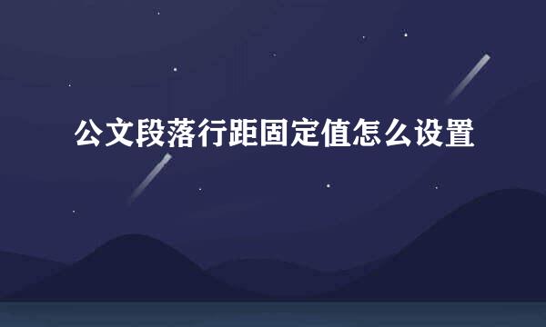 公文段落行距固定值怎么设置