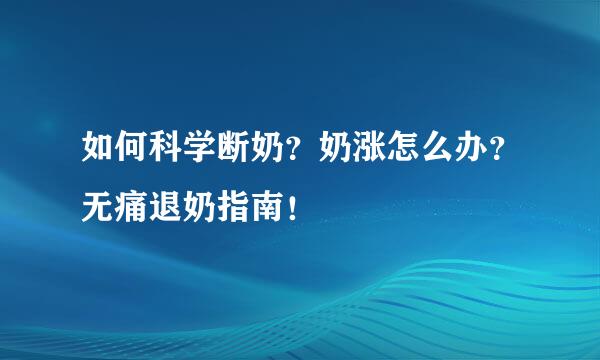 如何科学断奶？奶涨怎么办？无痛退奶指南！