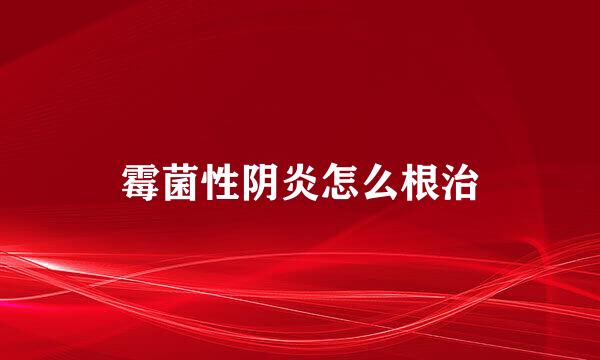霉菌性阴炎怎么根治