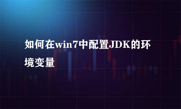 如何在win7中配置JDK的环境变量