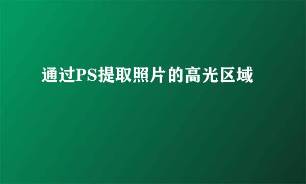通过PS提取照片的高光区域