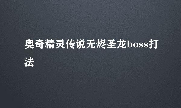 奥奇精灵传说无烬圣龙boss打法