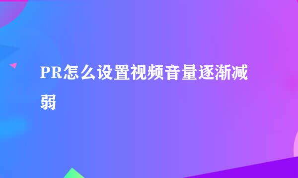 PR怎么设置视频音量逐渐减弱