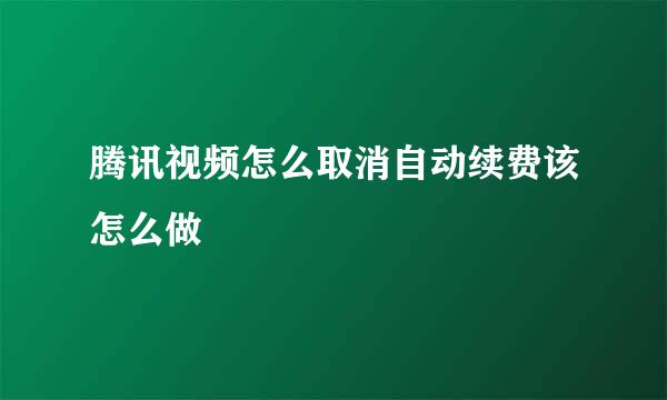 腾讯视频怎么取消自动续费该怎么做