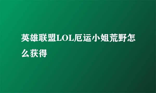 英雄联盟LOL厄运小姐荒野怎么获得